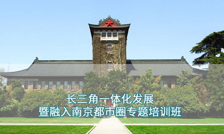 南京大学干部培训-长三角一体化发展暨融入南京都市圈专题培训班