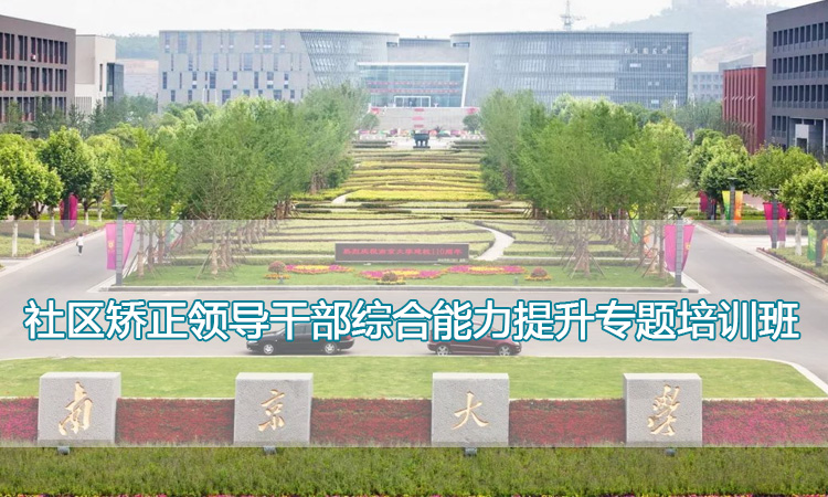 南京大学培训中心-社区矫正领导干部综合能力提升专题培训班